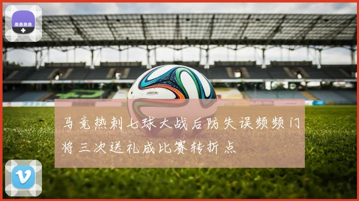 马竞热刺七球大战后防失误频频门将三次送礼成比赛转折点