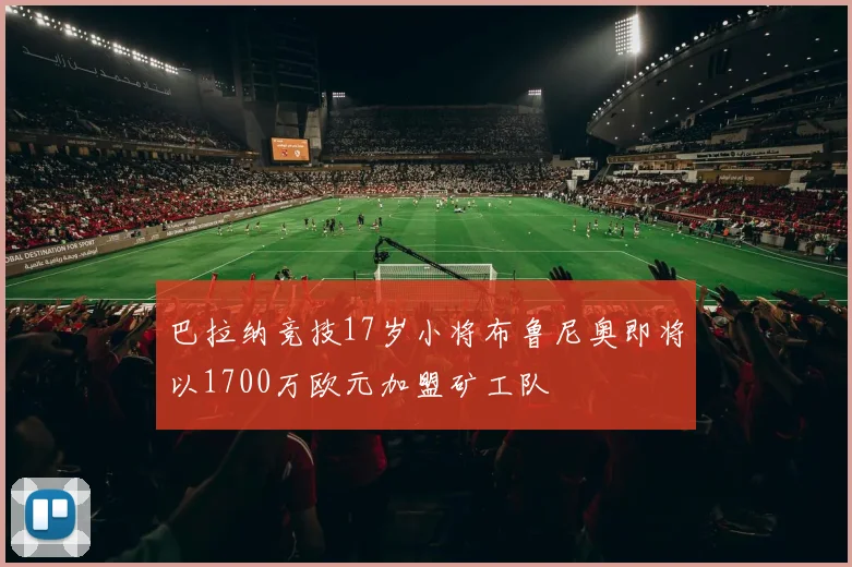 巴拉纳竞技17岁小将布鲁尼奥即将以1700万欧元加盟矿工队