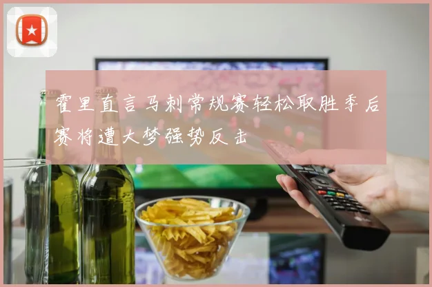 霍里直言马刺常规赛轻松取胜季后赛将遭大梦强势反击